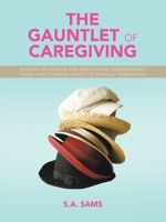 The Gauntlet of Caregiving: A Guide to Survive the Healthcare, Government, Legal and complex roles of familiaL caregiving 1489750657 Book Cover