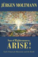 Sun of Righteousness, Arise!: God's Future for Humanity and the Earth 0800696581 Book Cover