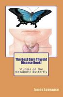 The Best Darn Thyroid Disease Book!: Studies on the Metabolic Butterfly 1470023997 Book Cover