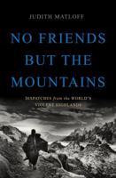 No Friends but the Mountains: Dispatches from the World's Violent Highlands 046509788X Book Cover