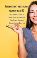 Intermittent fasting for women over 50: The Complete Guide to Boost Your Metabolism, Gain Energy, Improve Weight Loss & Burn Fat 1802666087 Book Cover