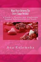 Wage Peace Between the Sexes (Sugar Version): A Guide to Healthy and Wholesome Sensual Relationships for Youth 1506193439 Book Cover