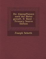Die Alpenpflanzen Nach Der Natur Gemalt, II. Band. 1289579377 Book Cover