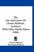 The Life And Letters Of Charles Bulfinch, Architect: With Other Family Papers 112089669X Book Cover