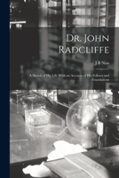 Dr. John Radcliffe: a sketch of his life with an account of his fellows and foundations 9353803276 Book Cover