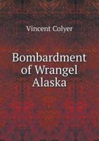 Bombardment Of Wrangel, Alaska: Report Of The Secretary Of War, Secretary Of The Interior And Letter To The President (1870) 0548614776 Book Cover