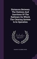 Distances Between the Stations and Junctions of the Railways on Which the Clearing System Is in Operation... 1378346238 Book Cover