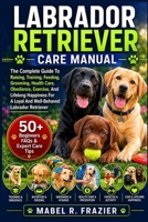 LABRADOR RETRIEVER CARE MANUAL: The Complete Guide To Raising, Training, Feeding, Grooming, Health Care, Obedience, Exercise, And Lifelong Happiness For A Loyal And Well-Behaved Labrador Retriever B0H2SXWXBD Book Cover