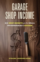 Garage Shop Income: Big Shop Secrets For The Small Woodworker's Success B0DY2TB81D Book Cover