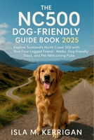 The NC500 Dog-Friendly Guide Book 2025: Explore Scotland’s North Coast 500 with Your Four-Legged Friend – Walks, Dog-Friendly Stays, and Pet-Welcoming Pubs B0F6JJLHXW Book Cover