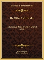 The Miller and His Men: A Burlesque Mealy-Drama in One Act (Classic Reprint) 1120904277 Book Cover