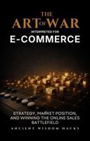 The Art of War Interpreted for E-Commerce: Strategy, Market Position, and Winning the Online Sales Battlefield (Ancient Wisdom Hacks: Applied Strategy Series) 1972633031 Book Cover