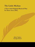 The Little Michus: A New And Original Musical Play In Three Acts 1015240534 Book Cover