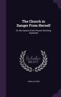 The Church in Danger from Herself: Or, the Causes of Her Present Declining Explained 1357788746 Book Cover