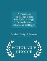 A Business Spelling Book for Use in High Schools and Business Colleges 1017512876 Book Cover