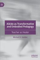 Aikido as Transformative and Embodied Pedagogy: Teacher as Healer 3030239551 Book Cover