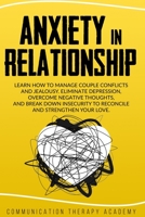 Anxiety in Relationship: Learn How To Manage Couple Conflicts And Jealousy. Eliminate Depression, Overcome Negative Thoughts, And Break Down Insecurity To Reconcile And Strengthen Your Love. 180118867X Book Cover