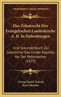 Das Zehntrecht Der Evangelischen Landeskirche A. B. In Siebenburgen: Und Urkundenbuch Zur Geschichte Des Kisder Kapitels Vor Der Reformation (1875) 1160380767 Book Cover