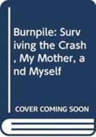 Burnpile: Surviving the Crash, My Mother, and Myself 0062675745 Book Cover
