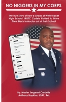 No Niggers In My Corps: The True Story of how a Group of White Racist High School JROTC Cadets Plotted to Drive Their Black Instructor out of their School 0578284987 Book Cover