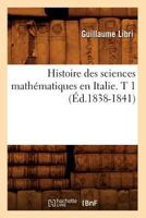 Histoire Des Sciences Matha(c)Matiques En Italie. T 1 (A0/00d.1838-1841) 2012670156 Book Cover