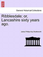 Ribblesdale, Or, Lancashire Sixty Years Ago 1241405425 Book Cover