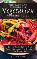 The Easy And Affordable Vegetarian Cooking Guide: Easy, Affordable And Tasty Vegetarian Recipes For Everyone 1802695591 Book Cover