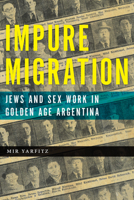 Impure Migration: Jews and Sex Work in Golden Age Argentina 081359815X Book Cover