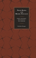 Franz Kafka and Michel Foucault: Power, Resistance, and the Art of Self-Creation 1498550444 Book Cover