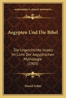 Aegypten Und Die Bibel: Die Urgeschichte Israels Im Licht Der Aegyptischen Mythologie (Classic Reprint) 1141184176 Book Cover