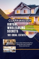 Virtual Wholesaling Secrets 101 (Real Estate): How to Start Wholesaling Real Estate with Just a Laptop, a Phone and Internet B0CSRMN47N Book Cover