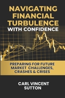 NAVIGATING FINANCIAL TURBULENCE WITH CONFIDENCE: Preparing for Future Market Challenges, Crashes & Crises (Money Rules The World) B0FB9F5BFS Book Cover