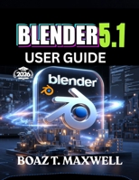 Blender 5.1 User Guide: The Complete Guide to Building 3D Models, Animations, Environments, and Cinematic Renders B0HBL7KC6R Book Cover