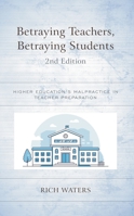Betraying Teachers, Betraying Students: Higher Education’s Malpractice in Teacher Preparation 1475868510 Book Cover