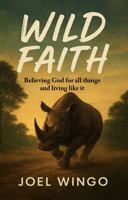 Wild Faith: Believing God For All Things And Living Like It B0GZG5SNMZ Book Cover