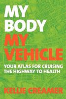 My Body, My Vehicle: Your Atlas for Cruising the Highway to Health 1450568416 Book Cover