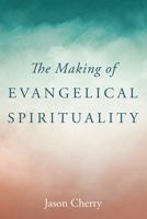 The Making of Evangelical Spirituality 1666753823 Book Cover