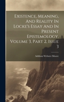 Existence, Meaning, And Reality In Locke's Essay And In Present Epistemology, Volume 3, Part 2, Issue 3 1020544007 Book Cover