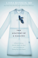 The Anatomy of a Calling: A Doctor's Journey from the Head to the Heart and a Prescription for Finding Your Life's Purpose 1623365740 Book Cover