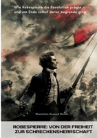 Robespierre: Von der Freiheit zur Schreckensherrschaft: Wie Robespierre die Revolution prägte - und am Ende selbst daran zugrunde ging (German Edition) 3384348370 Book Cover