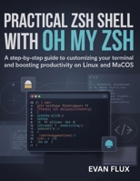 Practical Zsh Shell with Oh My Zsh: A Step-by-Step Guide to Customizing Your Terminal and Boosting Productivity on Linux and macOS B0G8HT4DNK Book Cover