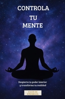 CONTROLA TU MENTE: Despierta tu poder interior y transforma tu realidad B0FRY2NR2N Book Cover
