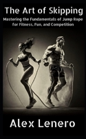 The Art of Skipping: Mastering the Fundamentals of Jump Rope for Fitness, Fun, and Competition B0BZ37BV9H Book Cover