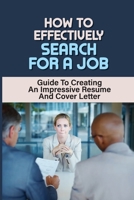 How To Effectively Search For A Job: Guide To Creating A Impressive Resume And Cover Letter: Answering Interview Questions B09BGKJM4N Book Cover