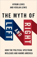 The Myth of Left and Right: How the Political Spectrum Misleads and Harms America B0CQZR4QQQ Book Cover