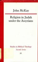Religion in Judah Under the Assyrians, 732-609 Bc (Studies in Biblical Theology, 2d Ser. 26) 0840130767 Book Cover