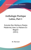 Anthologie Poetique Latine, Part 1: Extraite Des Meilleurs Poetes Modernes, Avec La Matiere En Regard (1811) 1160789282 Book Cover