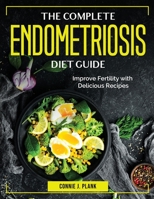 The Complete Endometriosis Diet Guide: Improve Fertility with Delicious Recipes 1804384739 Book Cover