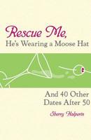 Rescue Me, He's Wearing a Moose Hat: And 40 Other Dates after 50 1580050689 Book Cover