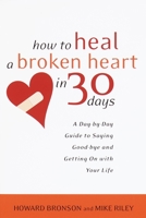How to Heal a Broken Heart in 30 Days: A Day-by-Day Guide to Saying Good-bye and Getting On With Your Life 0767909089 Book Cover